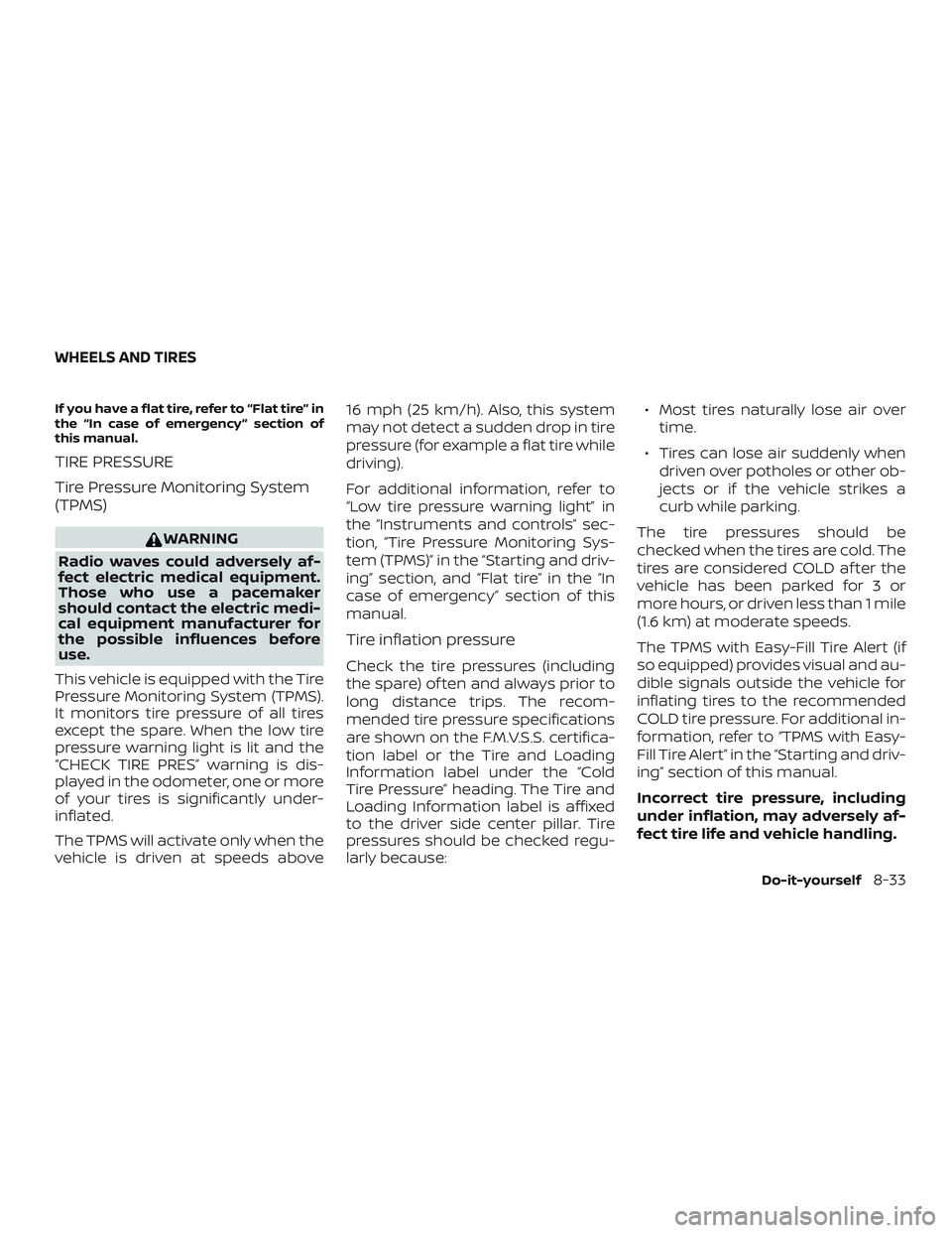NISSAN VERSA 2019 Owners Manual If you have a flat tire, refer to “Flat tire” in
the “In case of emergency ” section of
this manual.
TIRE PRESSURE
Tire Pressure Monitoring System
(TPMS)
WARNING
Radio waves could adversely af NISSAN VERSA 2019 Owners Manual If you have a flat tire, refer to “Flat tire” in
the “In case of emergency ” section of
this manual.
TIRE PRESSURE
Tire Pressure Monitoring System
(TPMS)
WARNING
Radio waves could adversely af