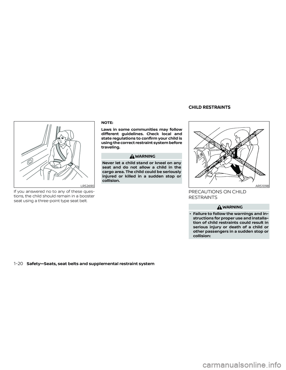 NISSAN VERSA 2019  Owners Manual If you answered no to any of these ques-
tions, the child should remain in a booster
seat using a three-point type seat belt.NOTE:
Laws in some communities may follow
different guidelines. Check local