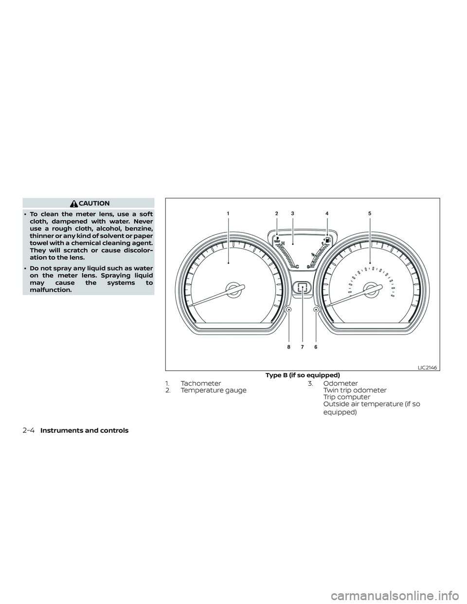 NISSAN VERSA 2019  Owners Manual CAUTION
∙ To clean the meter lens, use a sof tcloth, dampened with water. Never
use a rough cloth, alcohol, benzine,
thinner or any kind of solvent or paper
towel with a chemical cleaning agent.
The