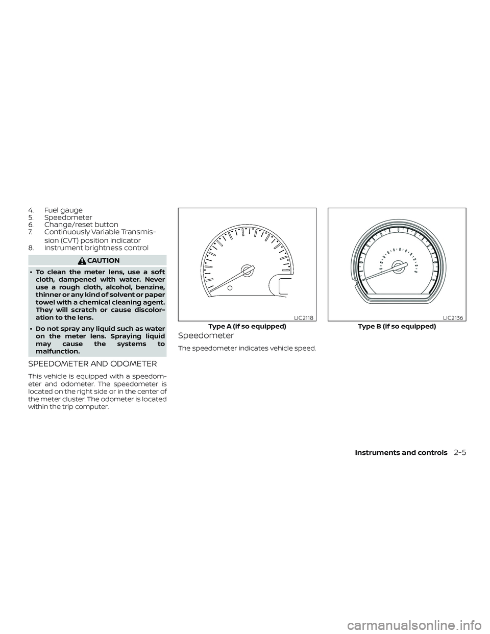 NISSAN VERSA 2019  Owners Manual 4. Fuel gauge
5. Speedometer
6. Change/reset button
7. Continuously Variable Transmis-sion (CVT) position indicator
8. Instrument brightness control
CAUTION
∙ To clean the meter lens, use a sof t
cl