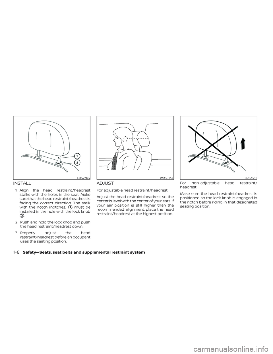 NISSAN VERSA 2018  Owners Manual INSTALL
1. Align the head restraint/headrest
stalks with the holes in the seat. Make
sure that the head restraint/headrest is
facing the correct direction. The stalk
with the notch (notches)
1must be
