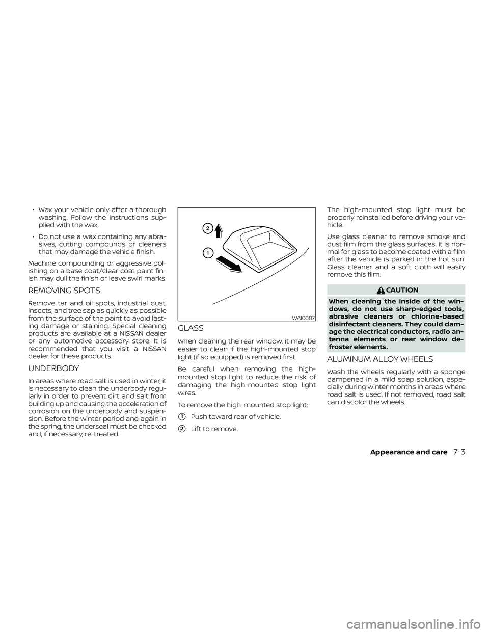NISSAN VERSA 2018  Owners Manual ∙ Wax your vehicle only af ter a thorough
washing. Follow the instructions sup-
plied with the wax.
∙ Do not use a wax containing any abra-
sives, cutting compounds or cleaners
that may damage the