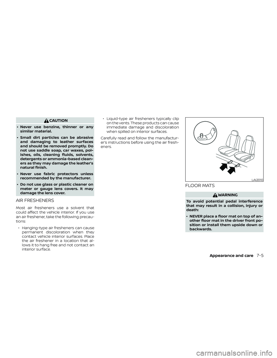 NISSAN VERSA 2018  Owners Manual CAUTION
∙ Never use benzine, thinner or any
similar material.
∙ Small dirt particles can be abrasive
and damaging to leather surfaces
and should be removed promptly. Do
not use saddle soap, car wa