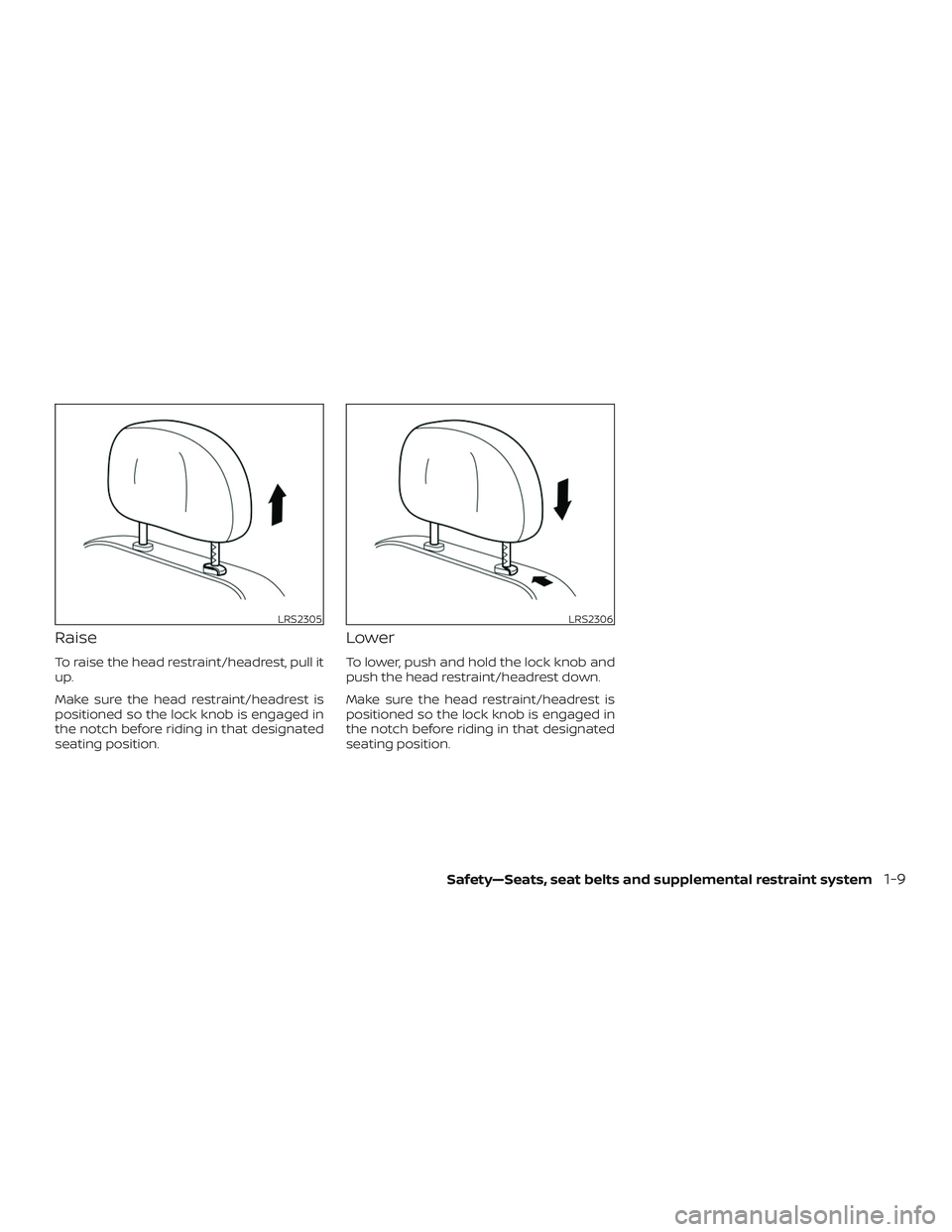 NISSAN VERSA 2018  Owners Manual Raise
To raise the head restraint/headrest, pull it
up.
Make sure the head restraint/headrest is
positioned so the lock knob is engaged in
the notch before riding in that designated
seating position.
