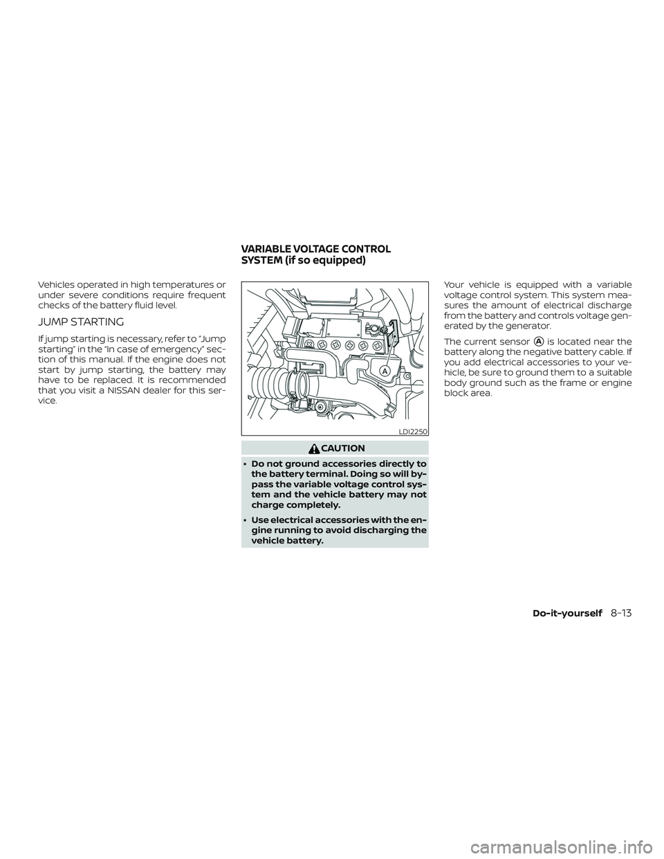NISSAN VERSA 2018 Owners Manual Vehicles operated in high temperatures or
under severe conditions require frequent
checks of the battery fluid level.
JUMP STARTING
If jump starting is necessary, refer to “Jump
starting” in the NISSAN VERSA 2018 Owners Manual Vehicles operated in high temperatures or
under severe conditions require frequent
checks of the battery fluid level.
JUMP STARTING
If jump starting is necessary, refer to “Jump
starting” in the