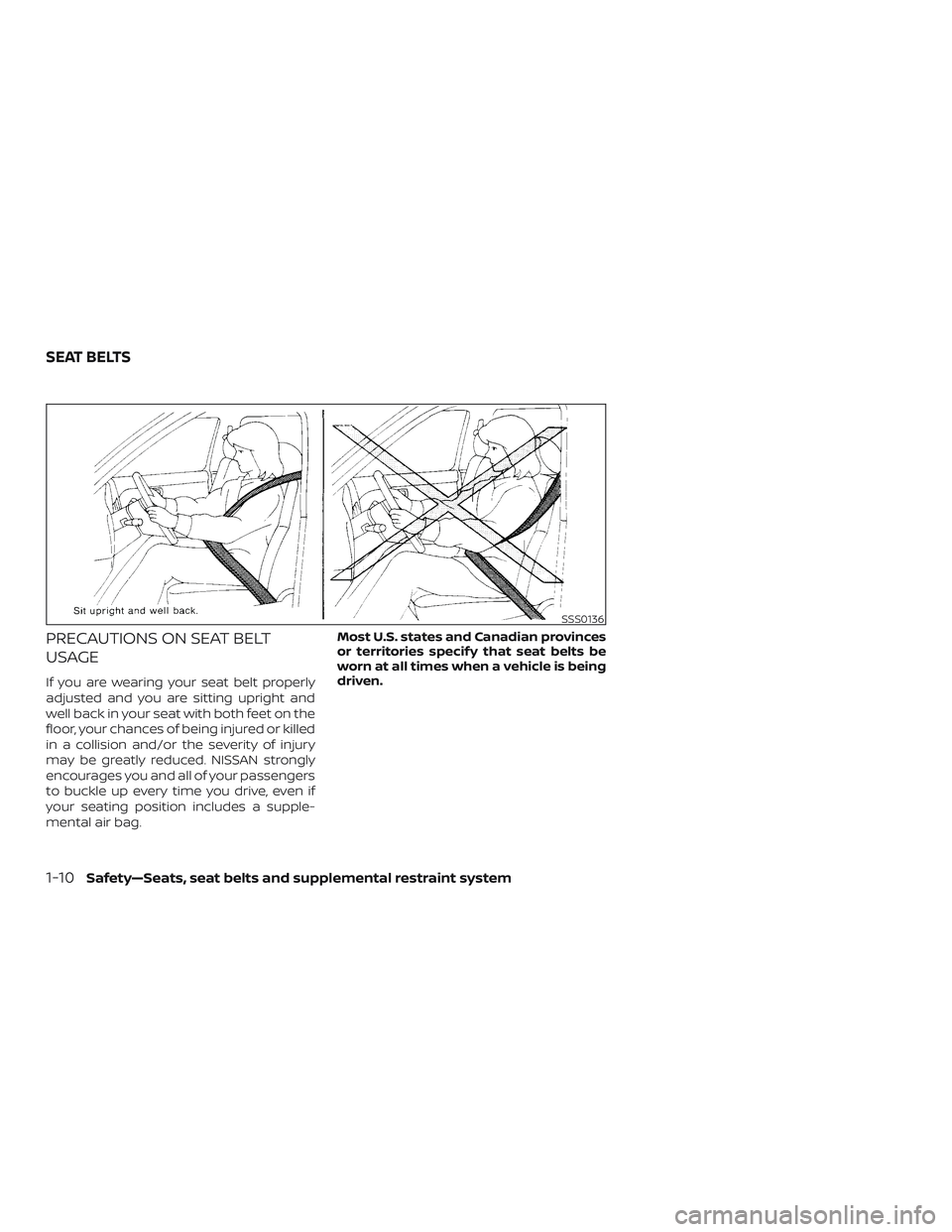 NISSAN VERSA 2018  Owners Manual PRECAUTIONS ON SEAT BELT
USAGE
If you are wearing your seat belt properly
adjusted and you are sitting upright and
well back in your seat with both feet on the
floor, your chances of being injured or 