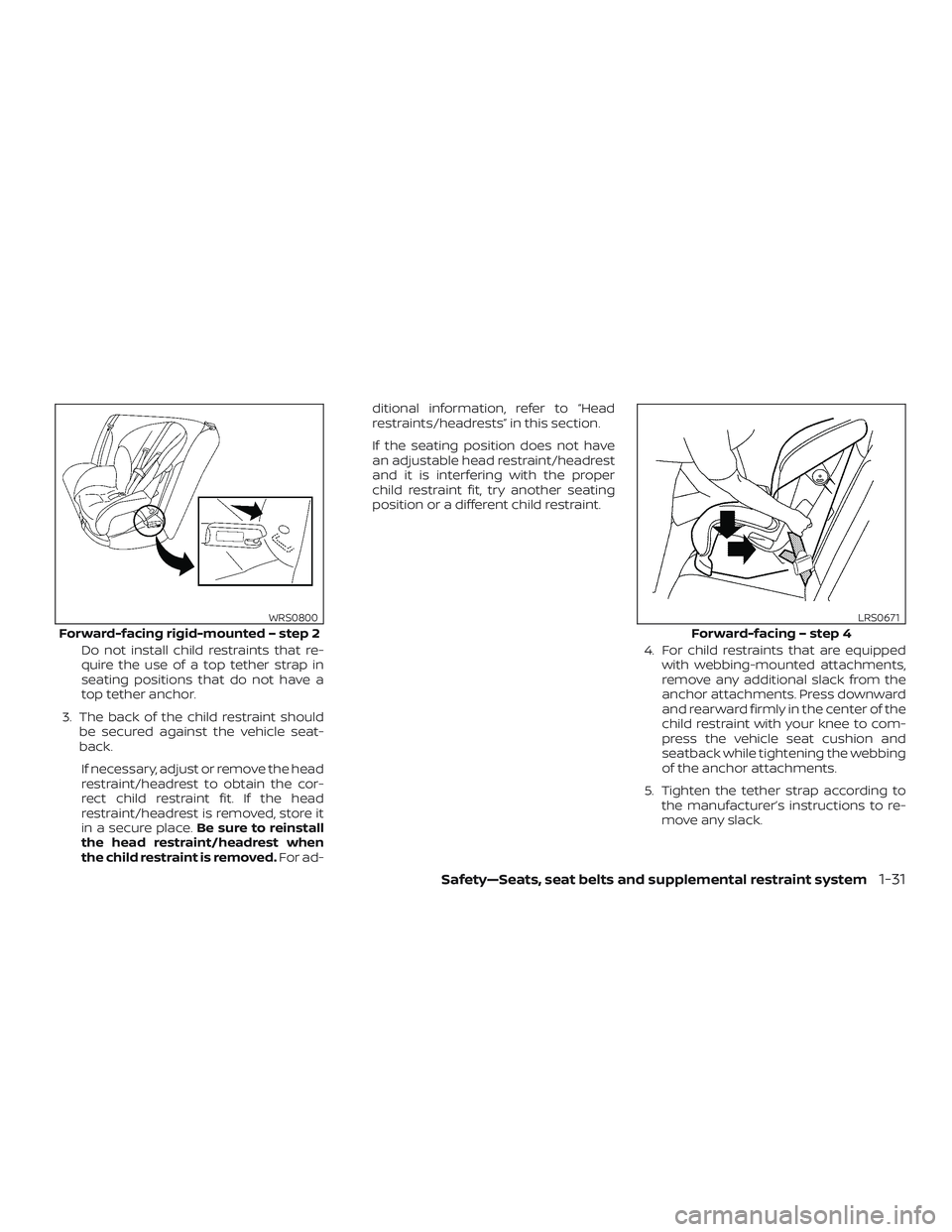 NISSAN VERSA 2018  Owners Manual Do not install child restraints that re-
quire the use of a top tether strap in
seating positions that do not have a
top tether anchor.
3. The back of the child restraint should
be secured against the