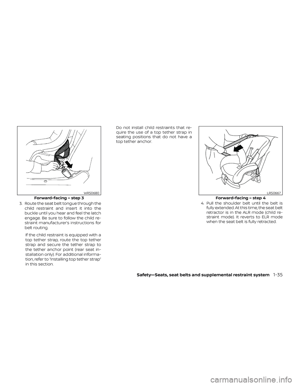 NISSAN VERSA 2018  Owners Manual 3. Route the seat belt tongue through the
child restraint and insert it into the
buckle until you hear and feel the latch
engage. Be sure to follow the child re-
straint manufacturer’s instructions 