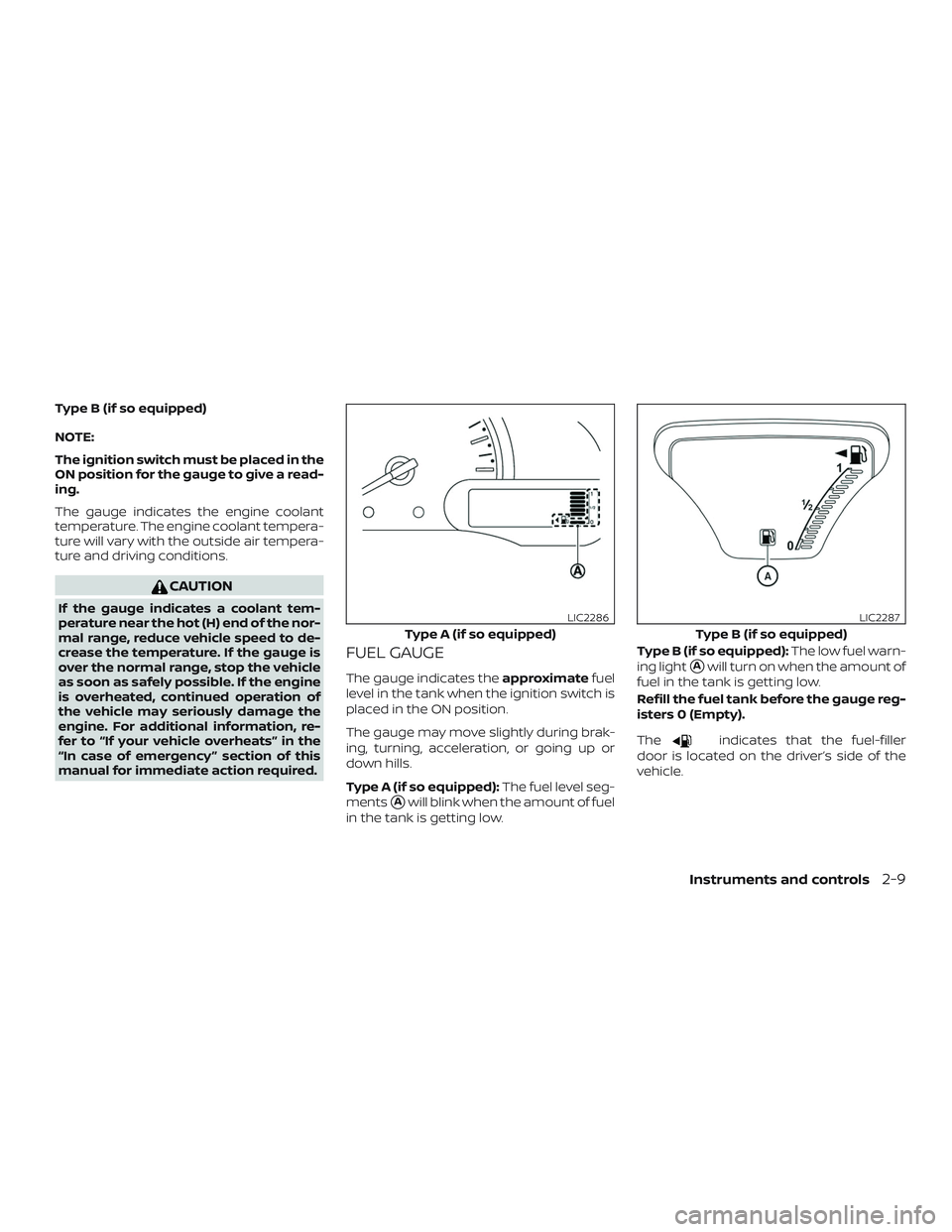 NISSAN VERSA 2018  Owners Manual Type B (if so equipped)
NOTE:
The ignition switch must be placed in the
ON position for the gauge to give a read-
ing.
The gauge indicates the engine coolant
temperature. The engine coolant tempera-
t