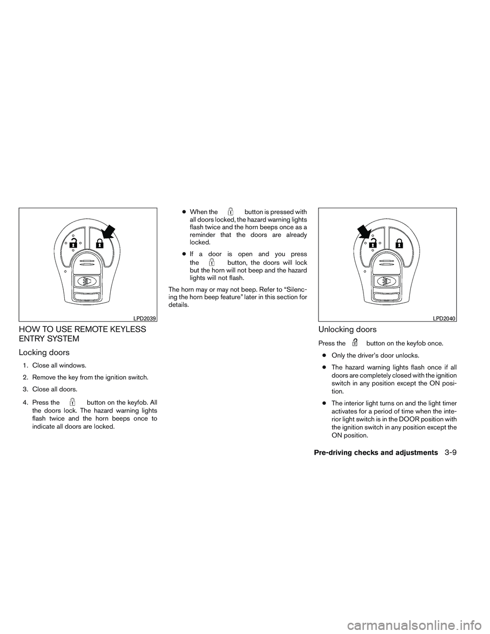 NISSAN VERSA 2013  Owners Manual HOW TO USE REMOTE KEYLESS
ENTRY SYSTEM
Locking doors
1. Close all windows.
2. Remove the key from the ignition switch.
3. Close all doors.
4. Press the
button on the keyfob. All
the doors lock. The ha