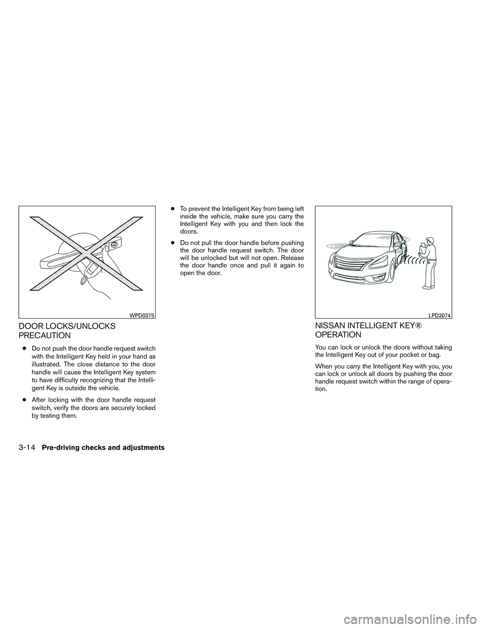 NISSAN VERSA 2013  Owners Manual DOOR LOCKS/UNLOCKS
PRECAUTION
●Do not push the door handle request switch
with the Intelligent Key held in your hand as
illustrated. The close distance to the door
handle will cause the Intelligent 