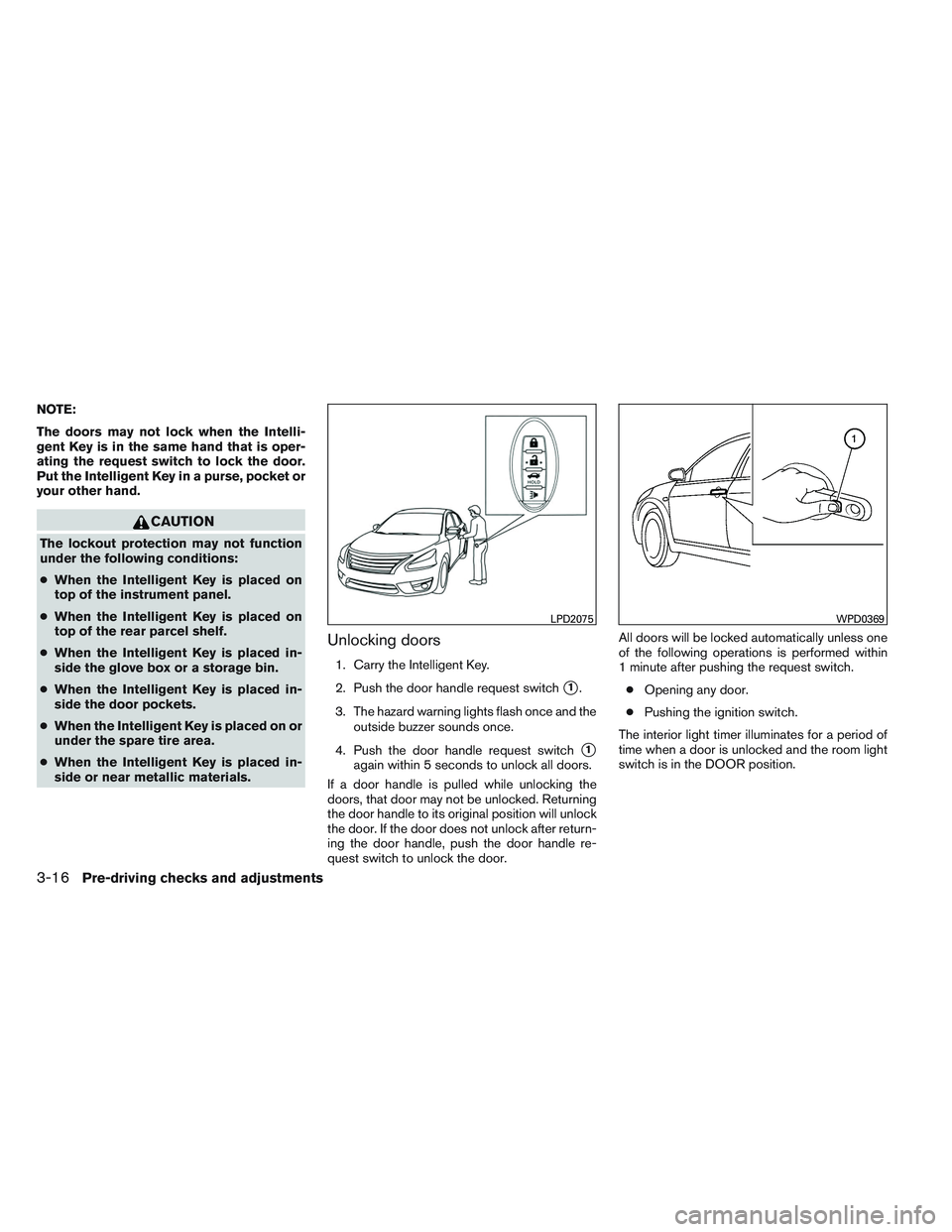 NISSAN VERSA 2013  Owners Manual NOTE:
The doors may not lock when the Intelli-
gent Key is in the same hand that is oper-
ating the request switch to lock the door.
Put the Intelligent Key in a purse, pocket or
your other hand.
CAUT
