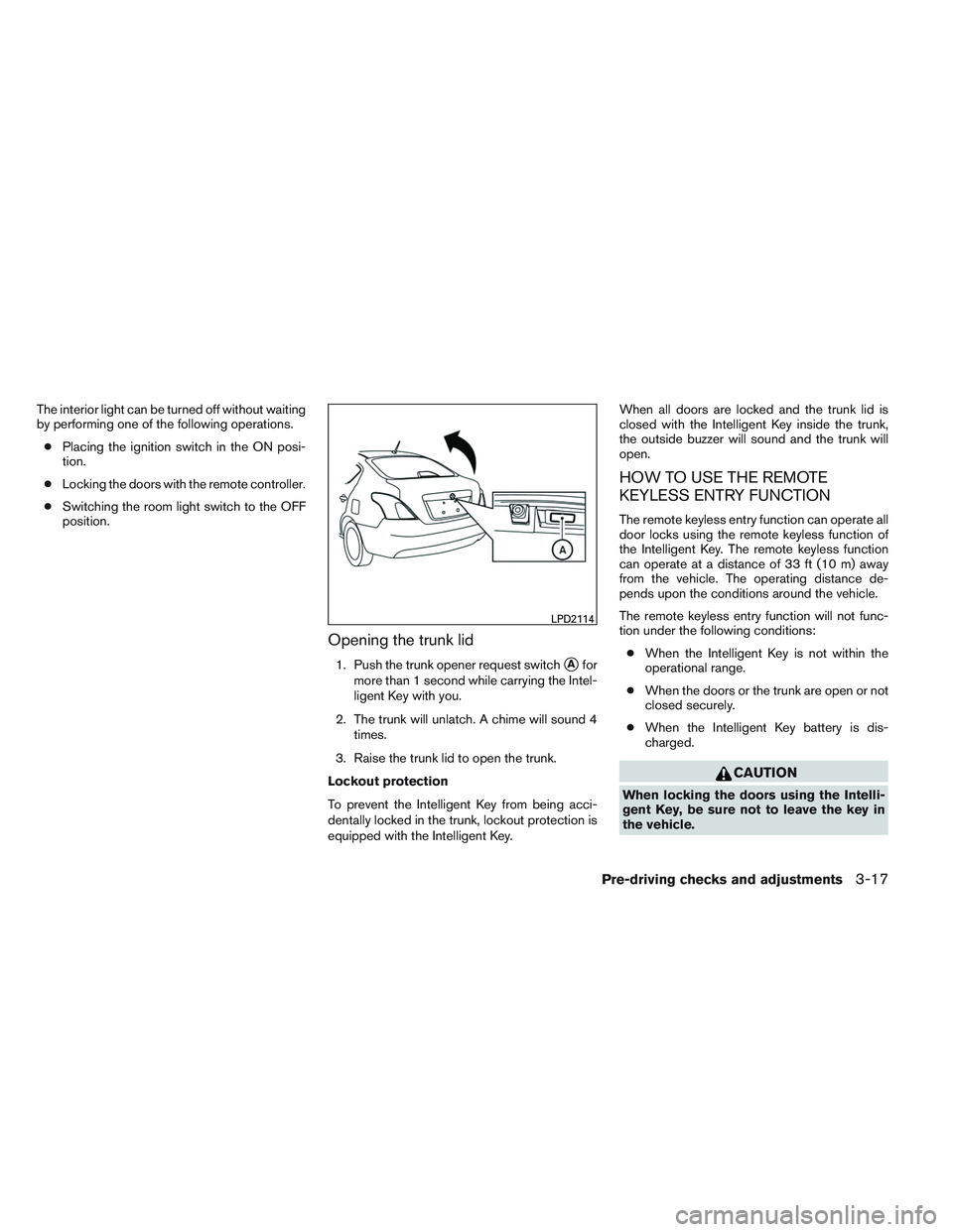 NISSAN VERSA 2013  Owners Manual The interior light can be turned off without waiting
by performing one of the following operations.● Placing the ignition switch in the ON posi-
tion.
● Locking the doors with the remote controlle