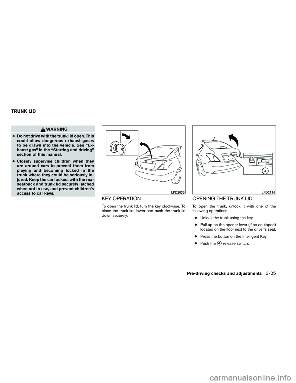 NISSAN VERSA 2013  Owners Manual WARNING
●Do not drive with the trunk lid open. This
could allow dangerous exhaust gases
to be drawn into the vehicle. See “Ex-
haust gas” in the “Starting and driving”
section of this manual