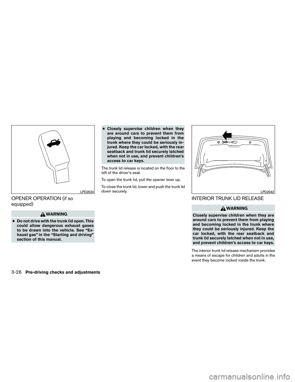 NISSAN VERSA 2013  Owners Manual OPENER OPERATION (if so
equipped)
WARNING
●Do not drive with the trunk lid open. This
could allow dangerous exhaust gases
to be drawn into the vehicle. See “Ex-
haust gas” in the “Starting and