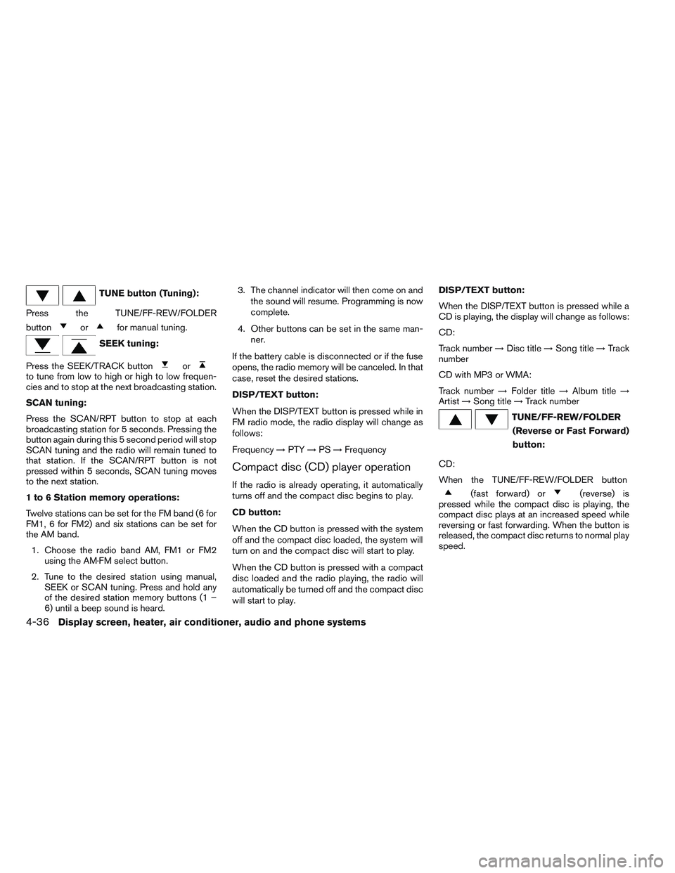 NISSAN VERSA 2013  Owners Manual TUNE button (Tuning):
Press the TUNE/FF-REW/FOLDER
button
orfor manual tuning.
SEEK tuning:
Press the SEEK/TRACK button
orto tune from low to high or high to low frequen-
cies and to stop at the next 