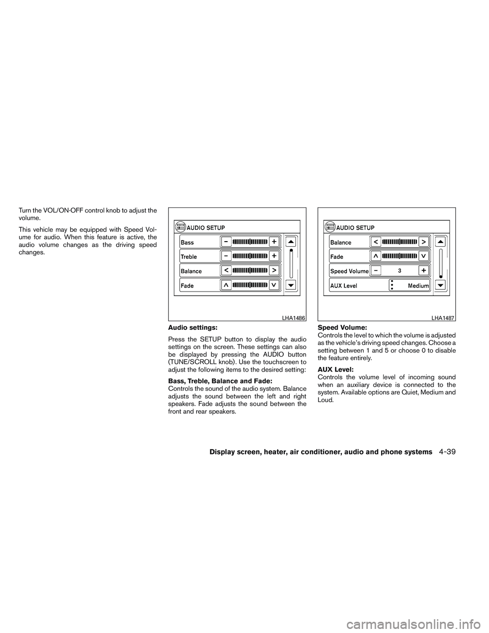 NISSAN VERSA 2013  Owners Manual Turn the VOL/ON·OFF control knob to adjust the
volume.
This vehicle may be equipped with Speed Vol-
ume for audio. When this feature is active, the
audio volume changes as the driving speed
changes.A