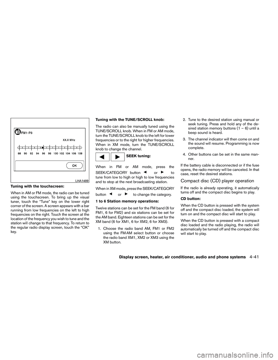 NISSAN VERSA 2013  Owners Manual Tuning with the touchscreen:
When in AM or FM mode, the radio can be tuned
using the touchscreen. To bring up the visual
tuner, touch the “Tune” key on the lower right
corner of the screen. A scre