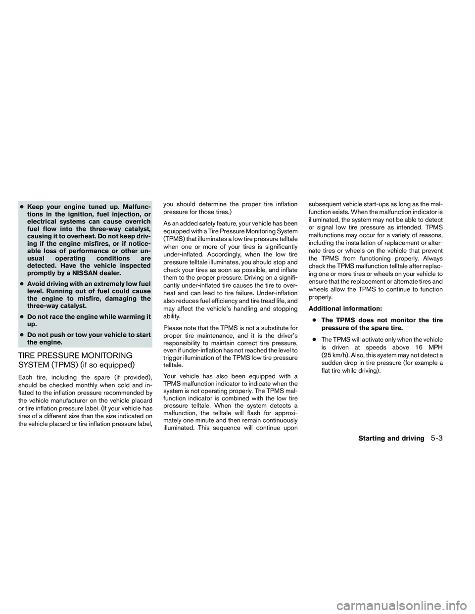 NISSAN VERSA 2013 Owners Manual ●Keep your engine tuned up. Malfunc-
tions in the ignition, fuel injection, or
electrical systems can cause overrich
fuel flow into the three-way catalyst,
causing it to overheat. Do not keep driv-
NISSAN VERSA 2013 Owners Manual ●Keep your engine tuned up. Malfunc-
tions in the ignition, fuel injection, or
electrical systems can cause overrich
fuel flow into the three-way catalyst,
causing it to overheat. Do not keep driv-