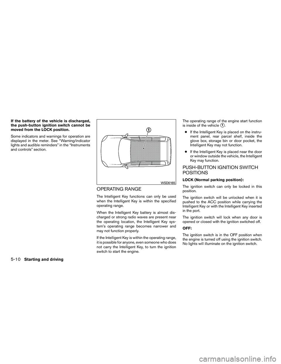 NISSAN VERSA 2013 Owners Manual If the battery of the vehicle is discharged,
the push-button ignition switch cannot be
moved from the LOCK position.
Some indicators and warnings for operation are
displayed in the meter. See “Warni NISSAN VERSA 2013 Owners Manual If the battery of the vehicle is discharged,
the push-button ignition switch cannot be
moved from the LOCK position.
Some indicators and warnings for operation are
displayed in the meter. See “Warni