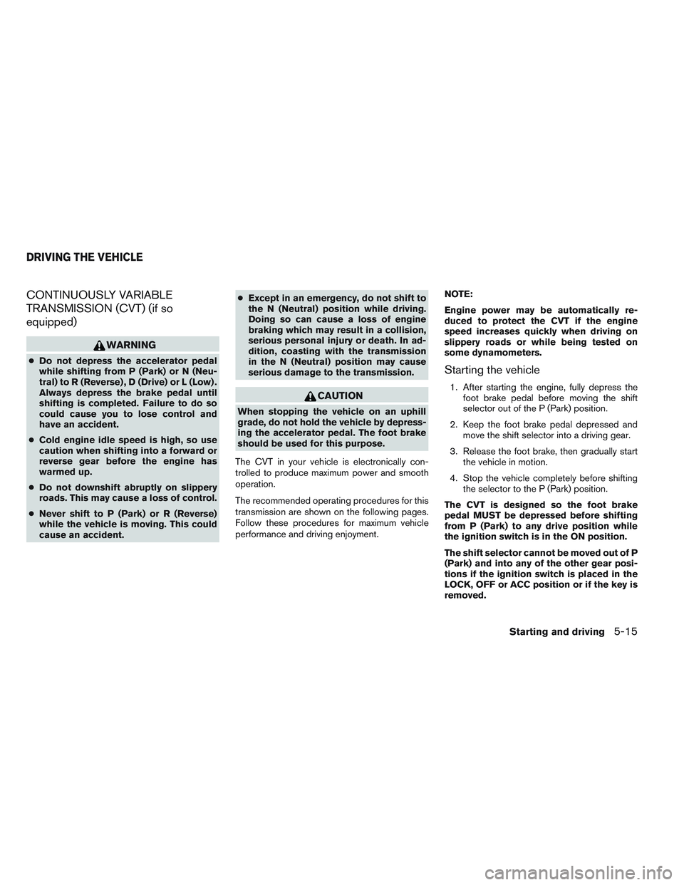 NISSAN VERSA 2013 Owners Manual CONTINUOUSLY VARIABLE
TRANSMISSION (CVT) (if so
equipped)
WARNING
●Do not depress the accelerator pedal
while shifting from P (Park) or N (Neu-
tral) to R (Reverse) , D (Drive) or L (Low) .
Always d NISSAN VERSA 2013 Owners Manual CONTINUOUSLY VARIABLE
TRANSMISSION (CVT) (if so
equipped)
WARNING
●Do not depress the accelerator pedal
while shifting from P (Park) or N (Neu-
tral) to R (Reverse) , D (Drive) or L (Low) .
Always d