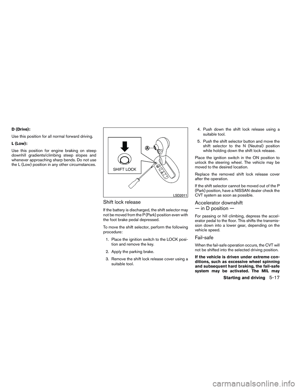 NISSAN VERSA 2013 Owners Manual D (Drive):
Use this position for all normal forward driving.
L (Low):
Use this position for engine braking on steep
downhill gradients/climbing steep slopes and
whenever approaching sharp bends. Do no NISSAN VERSA 2013 Owners Manual D (Drive):
Use this position for all normal forward driving.
L (Low):
Use this position for engine braking on steep
downhill gradients/climbing steep slopes and
whenever approaching sharp bends. Do no