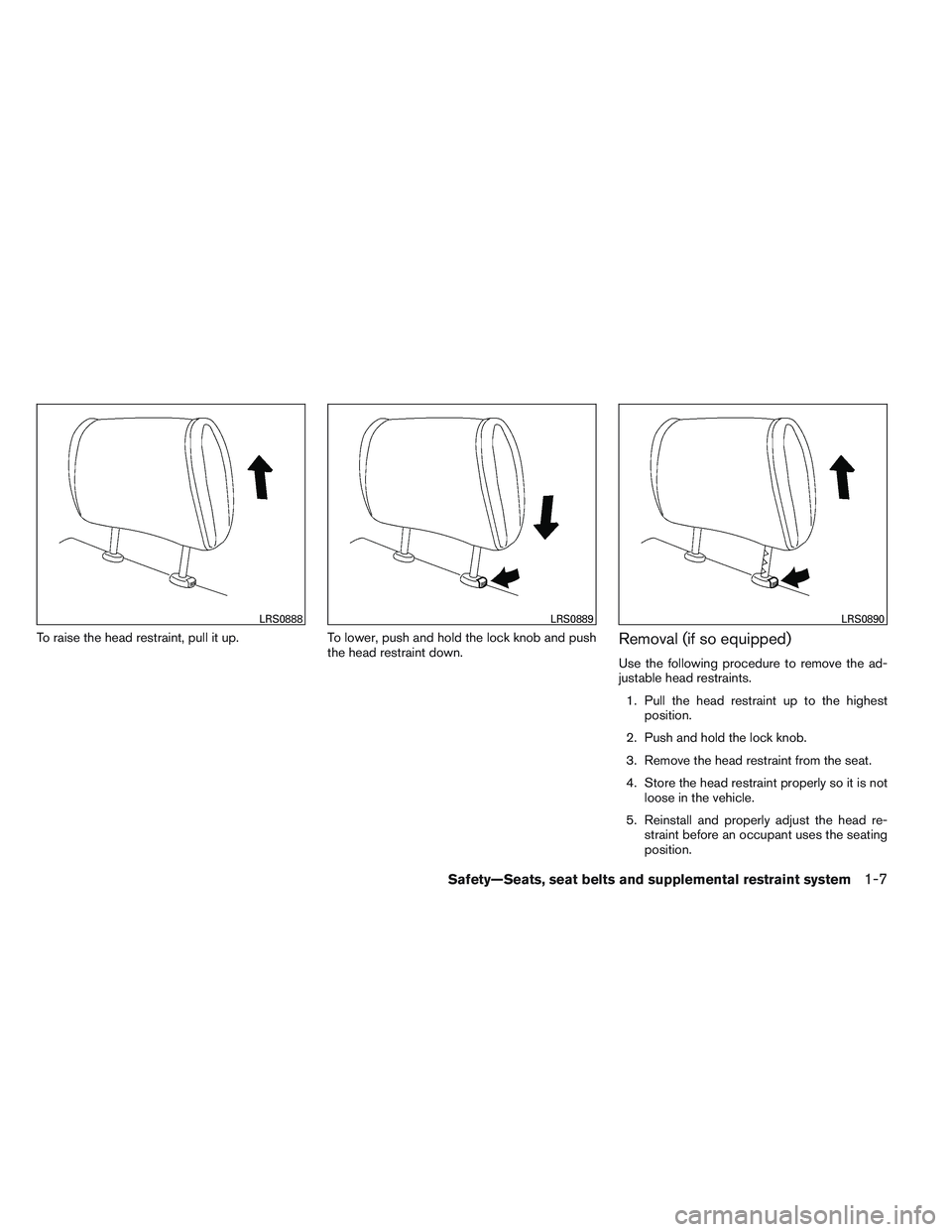 NISSAN VERSA 2013  Owners Manual To raise the head restraint, pull it up.To lower, push and hold the lock knob and push
the head restraint down.Removal (if so equipped)
Use the following procedure to remove the ad-
justable head rest