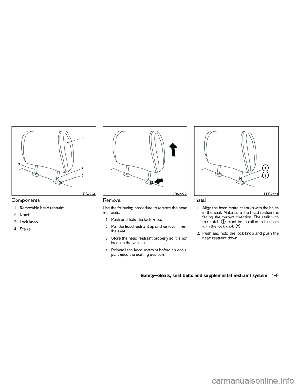 NISSAN VERSA 2013  Owners Manual Components
1. Removable head restraint
2. Notch
3. Lock knob
4. Stalks
Removal
Use the following procedure to remove the head
restraints.1. Push and hold the lock knob.
2. Pull the head restraint up a