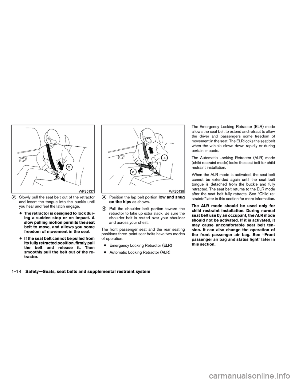 NISSAN VERSA 2013  Owners Manual 2Slowly pull the seat belt out of the retractor
and insert the tongue into the buckle until
you hear and feel the latch engage.
● The retractor is designed to lock dur-
ing a sudden stop or on impa