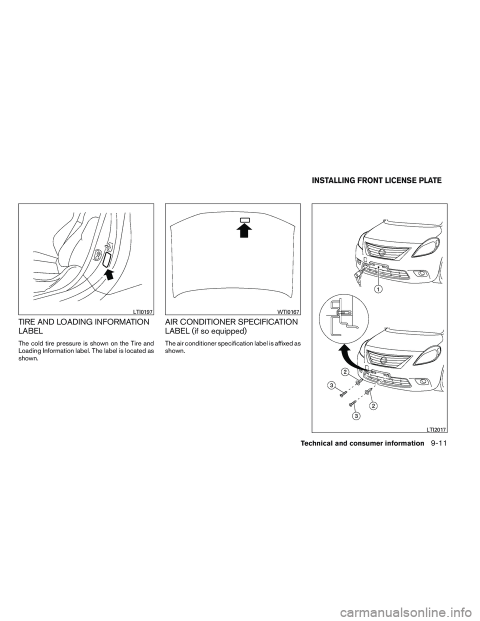 NISSAN VERSA 2013  Owners Manual TIRE AND LOADING INFORMATION
LABEL
The cold tire pressure is shown on the Tire and
Loading Information label. The label is located as
shown.
AIR CONDITIONER SPECIFICATION
LABEL (if so equipped)
The ai