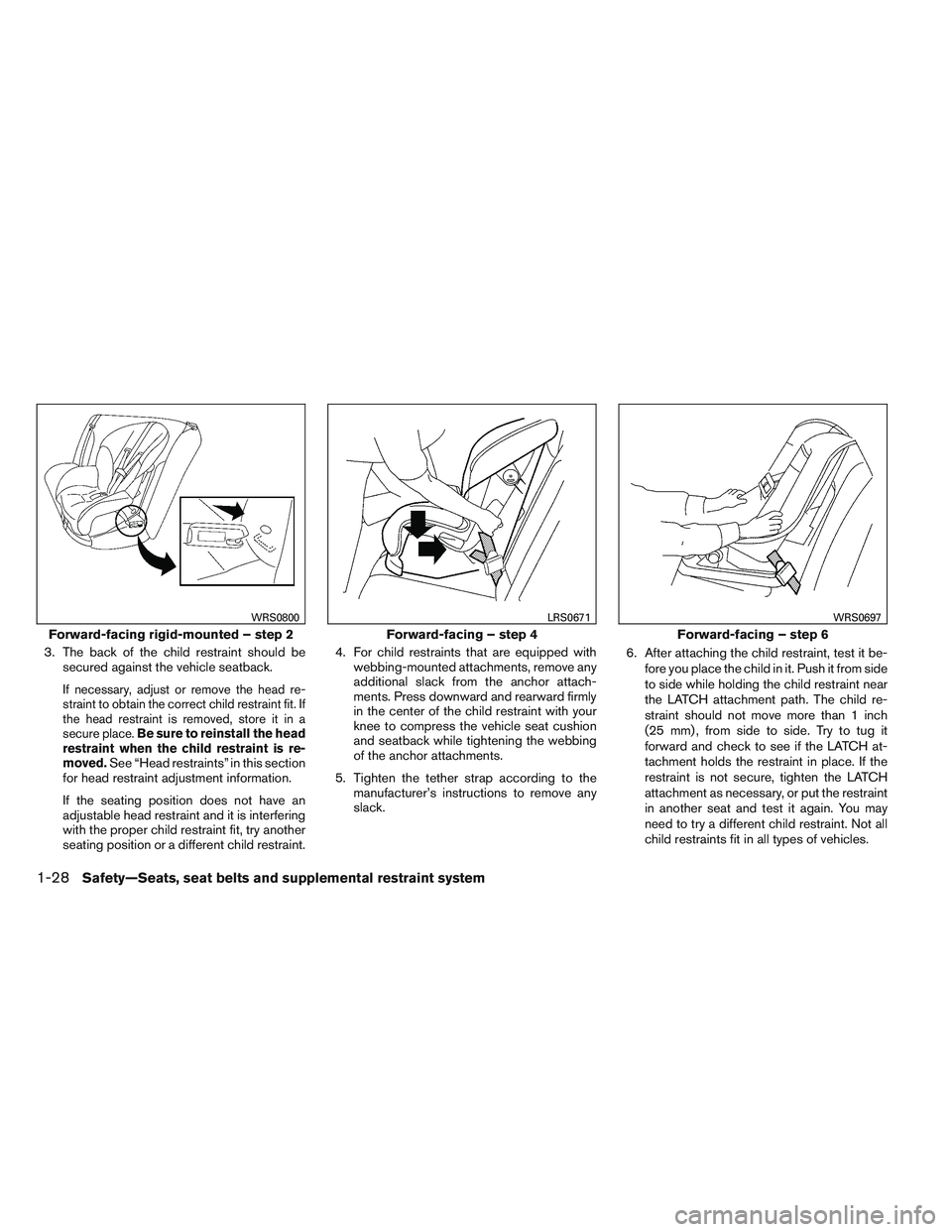 NISSAN VERSA 2013  Owners Manual 3. The back of the child restraint should besecured against the vehicle seatback.
If necessary, adjust or remove the head re-
straint to obtain the correct child restraint fit. If
the head restraint i