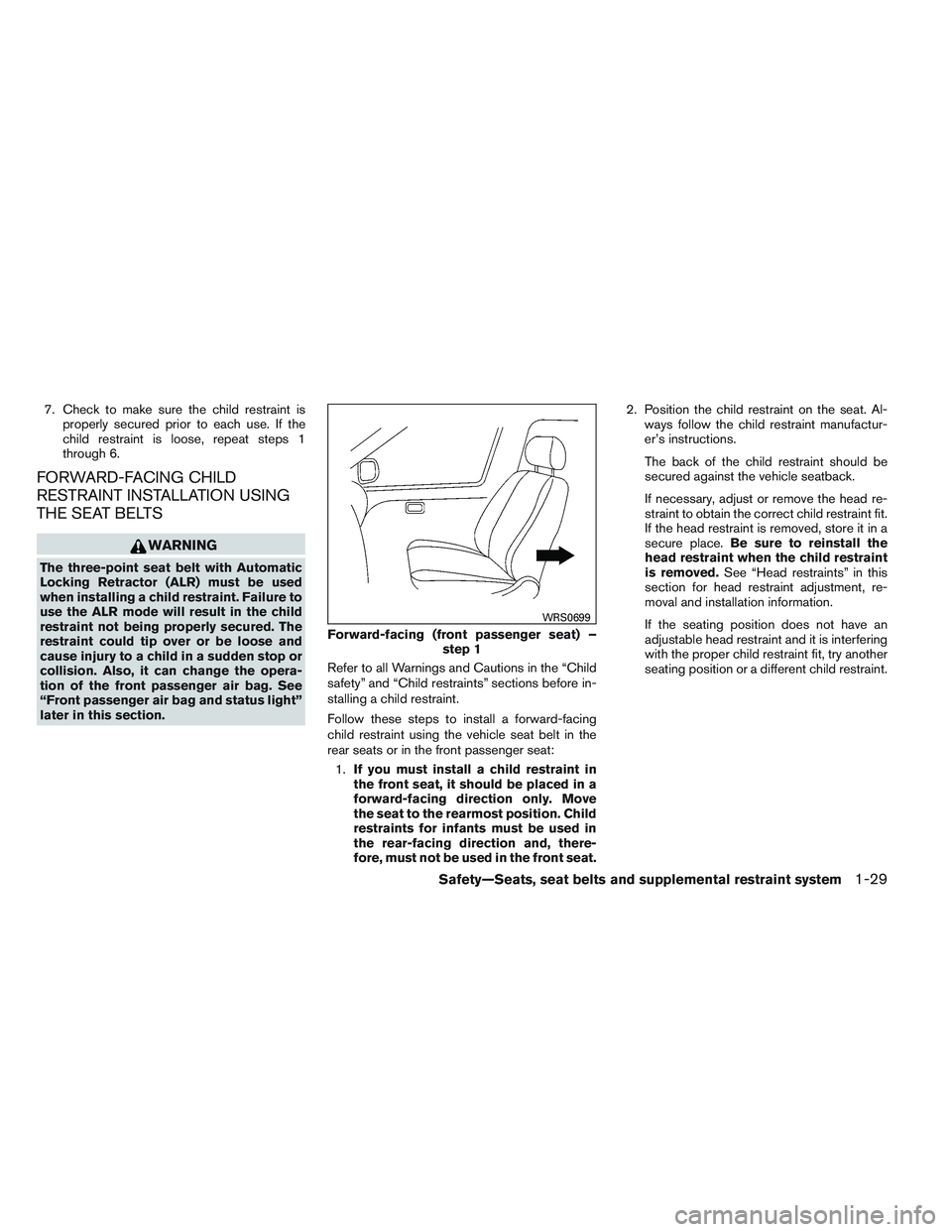 NISSAN VERSA 2013  Owners Manual 7. Check to make sure the child restraint isproperly secured prior to each use. If the
child restraint is loose, repeat steps 1
through 6.
FORWARD-FACING CHILD
RESTRAINT INSTALLATION USING
THE SEAT BE