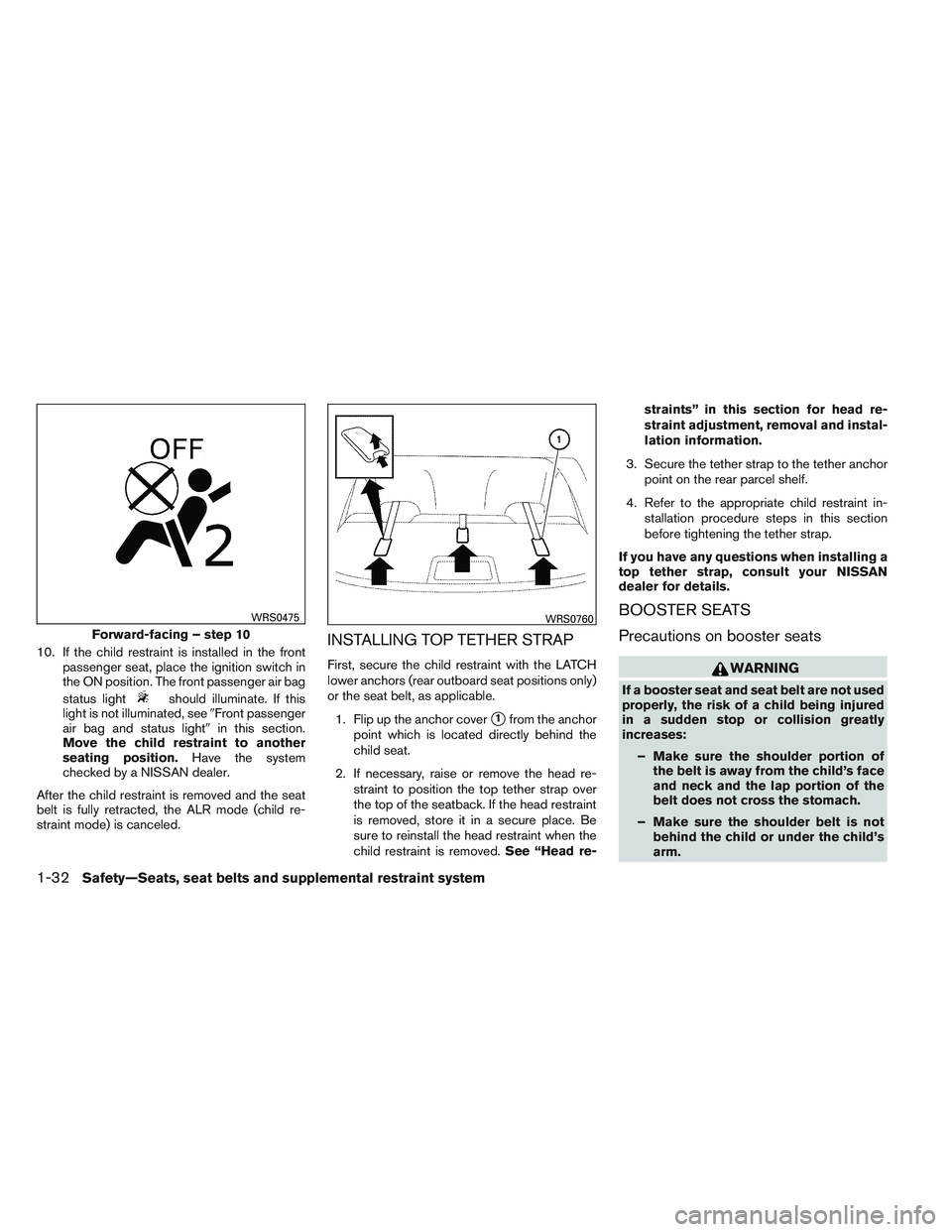 NISSAN VERSA 2013  Owners Manual 10. If the child restraint is installed in the frontpassenger seat, place the ignition switch in
the ON position. The front passenger air bag
status light
should illuminate. If this
light is not illum