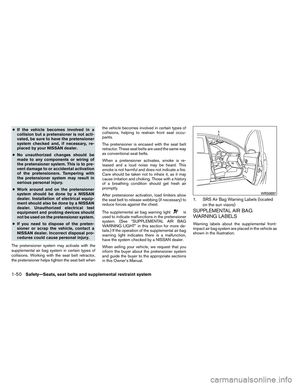 NISSAN VERSA 2013  Owners Manual ●If the vehicle becomes involved in a
collision but a pretensioner is not acti-
vated, be sure to have the pretensioner
system checked and, if necessary, re-
placed by your NISSAN dealer.
● No una