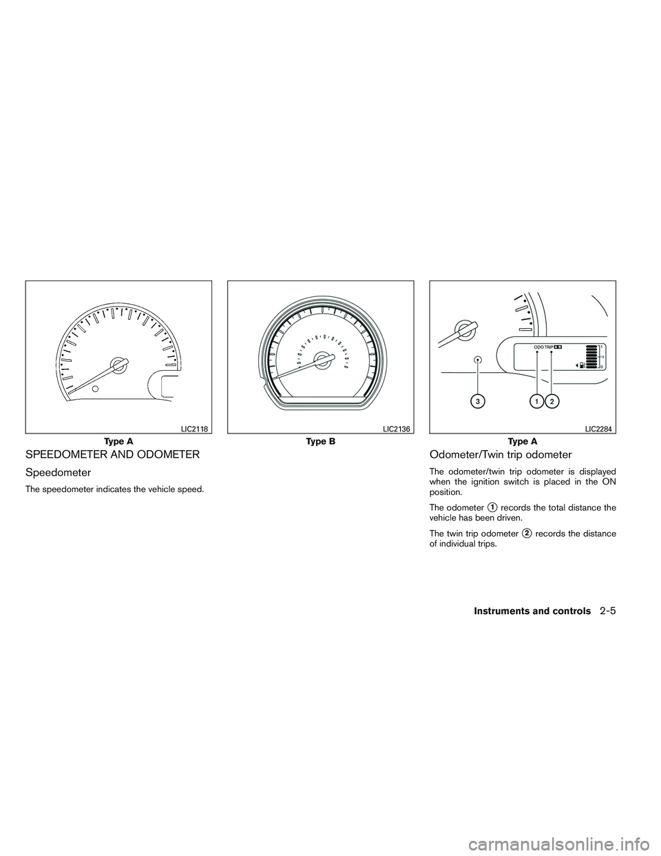 NISSAN VERSA 2013  Owners Manual SPEEDOMETER AND ODOMETER
Speedometer
The speedometer indicates the vehicle speed.
Odometer/Twin trip odometer
The odometer/twin trip odometer is displayed
when the ignition switch is placed in the ON
