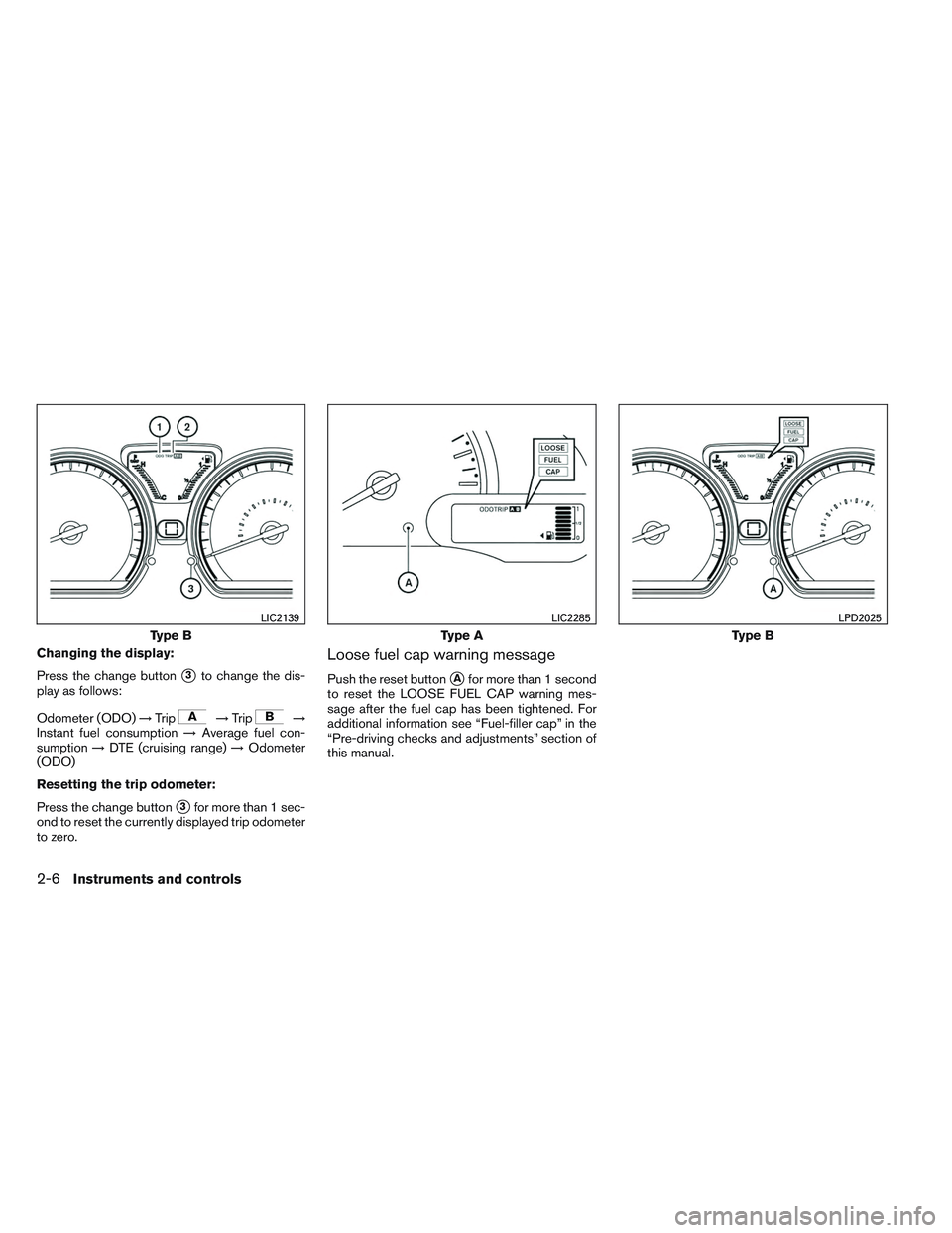 NISSAN VERSA 2013  Owners Manual Changing the display:
Press the change button
3to change the dis-
play as follows:
Odometer (ODO) →Trip
→Trip→
Instant fuel consumption →Average fuel con-
sumption →DTE (cruising range) →