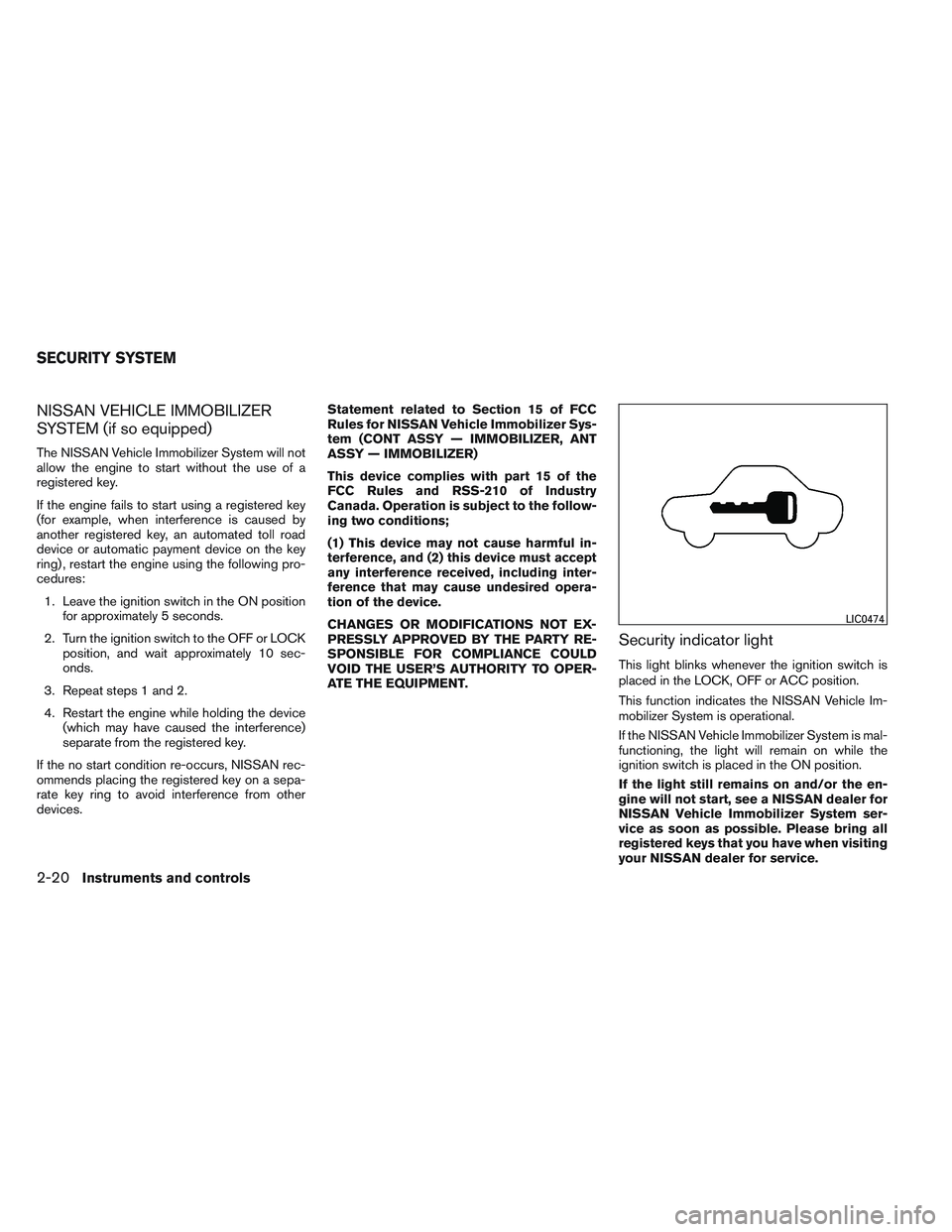 NISSAN VERSA 2013  Owners Manual NISSAN VEHICLE IMMOBILIZER
SYSTEM (if so equipped)
The NISSAN Vehicle Immobilizer System will not
allow the engine to start without the use of a
registered key.
If the engine fails to start using a re