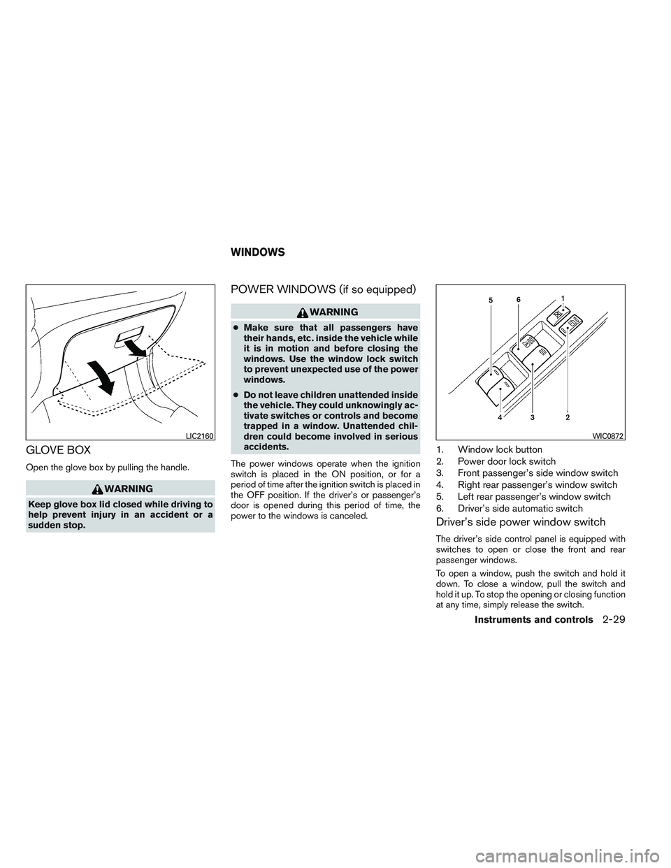 NISSAN VERSA 2013  Owners Manual GLOVE BOX
Open the glove box by pulling the handle.
WARNING
Keep glove box lid closed while driving to
help prevent injury in an accident or a
sudden stop.
POWER WINDOWS (if so equipped)
WARNING
●Ma