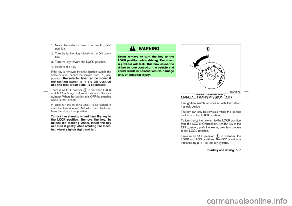 NISSAN X-TRAIL 2006 Owners Manual 1. Move the selector lever into the P (Park)
position.
2. Turn the ignition key slightly in the ON direc-
tion.
3. Turn the key toward the LOCK position.
4. Remove the key.
If the key is removed from NISSAN X-TRAIL 2006 Owners Manual 1. Move the selector lever into the P (Park)
position.
2. Turn the ignition key slightly in the ON direc-
tion.
3. Turn the key toward the LOCK position.
4. Remove the key.
If the key is removed from