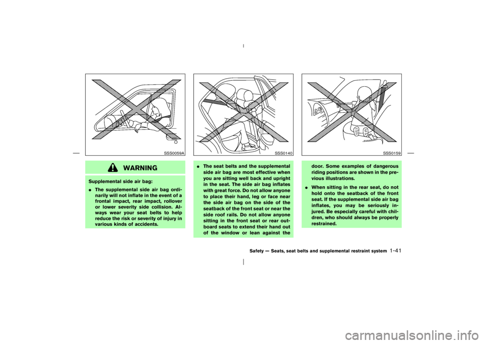 NISSAN X-TRAIL 2006 Owners Manual WARNING
Supplemental side air bag:
The supplemental side air bag ordi-
narily will not inflate in the event of a
frontal impact, rear impact, rollover
or lower severity side collision. Al-
ways wear NISSAN X-TRAIL 2006 Owners Manual WARNING
Supplemental side air bag:
The supplemental side air bag ordi-
narily will not inflate in the event of a
frontal impact, rear impact, rollover
or lower severity side collision. Al-
ways wear