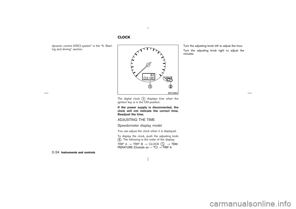 NISSAN X-TRAIL 2006  Owners Manual dynamic control (VDC) system” in the “5. Start-
ing and driving” section.
The digital clock
1
displays time when the
ignition key is in the ON position.
If the power supply is disconnected, the