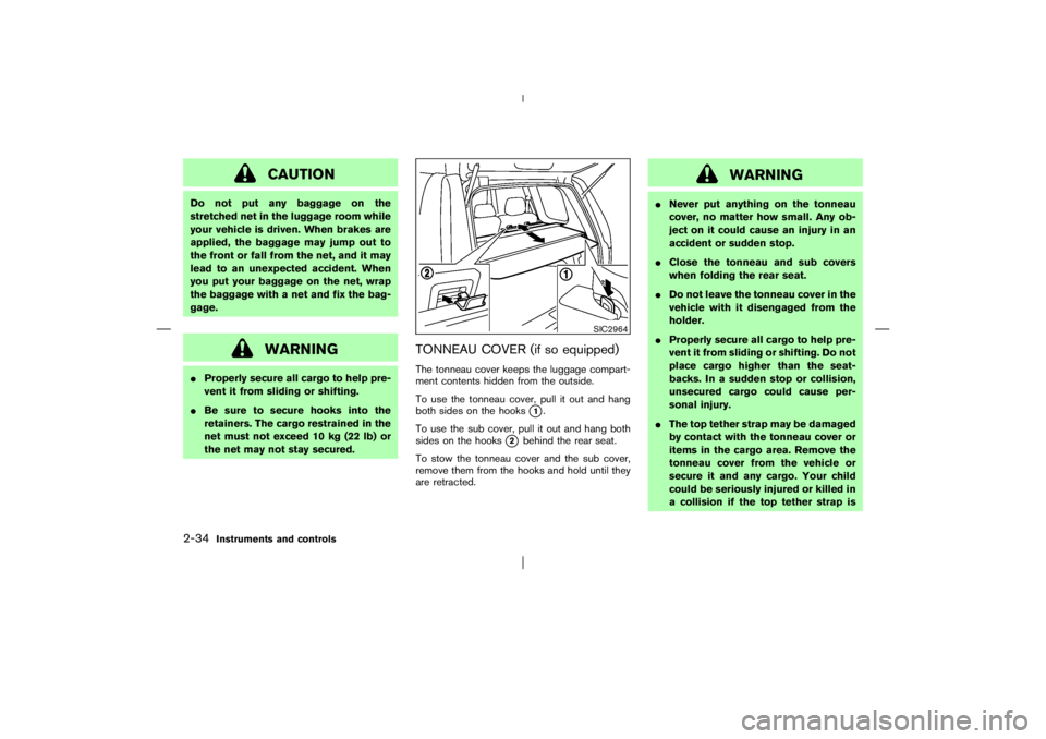 NISSAN X-TRAIL 2006 Owners Manual CAUTION
Do not put any baggage on the
stretched net in the luggage room while
your vehicle is driven. When brakes are
applied, the baggage may jump out to
the front or fall from the net, and it may
le NISSAN X-TRAIL 2006 Owners Manual CAUTION
Do not put any baggage on the
stretched net in the luggage room while
your vehicle is driven. When brakes are
applied, the baggage may jump out to
the front or fall from the net, and it may
le