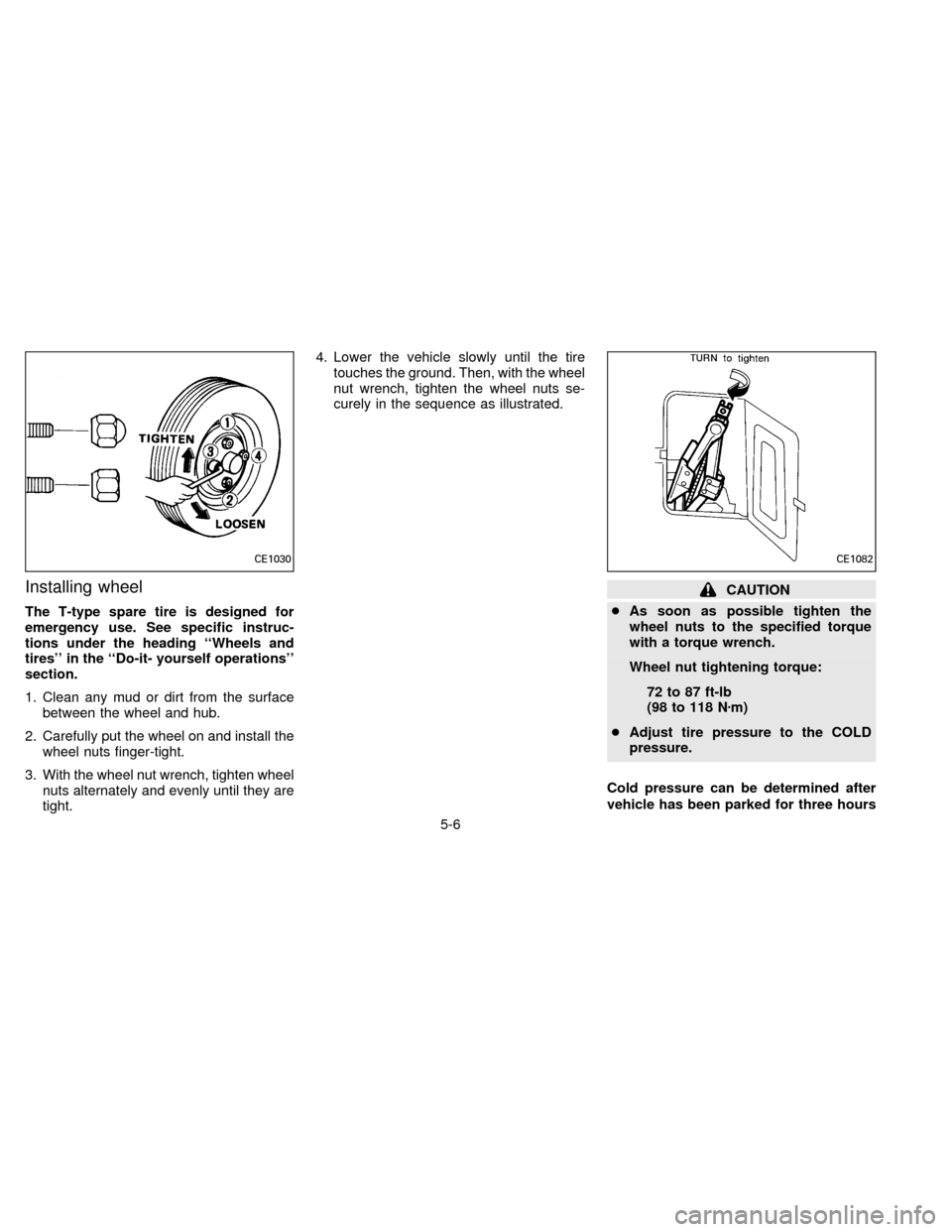 NISSAN ALTIMA 1996 U13 / 1.G Owners Manual Installing wheel
The T-type spare tire is designed for
emergency use. See specific instruc-
tions under the heading ``Wheels and
tires in the ``Do-it- yourself operations
section.
1. Clean any mud
