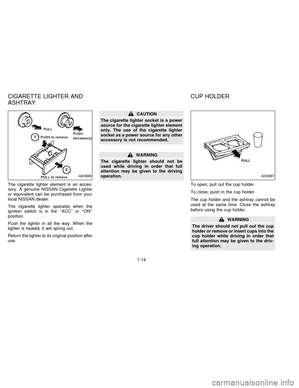 NISSAN ALTIMA 1996 U13 / 1.G Owners Manual The cigarette lighter element is an acces-
sory. A genuine NISSAN Cigarette Lighter
or equivalent can be purchased from your
local NISSAN dealer.
The cigarette lighter operates when the
ignition switc