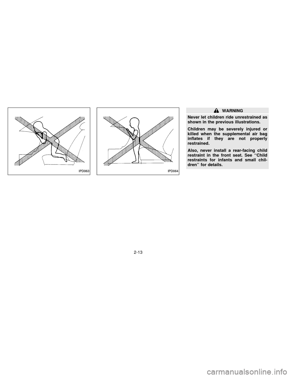 NISSAN ALTIMA 1996 U13 / 1.G Owners Manual WARNING
Never let children ride unrestrained as
shown in the previous illustrations.
Children may be severely injured or
killed when the supplemental air bag
inflates if they are not properly
restrain