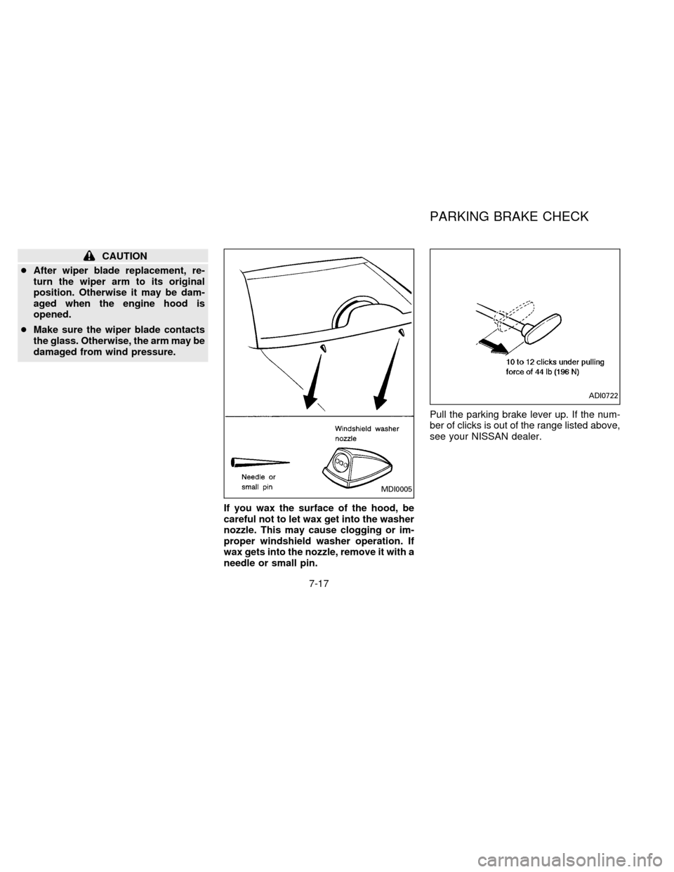 NISSAN FRONTIER 1996 D22 / 1.G Owners Manual CAUTION
cAfter wiper blade replacement, re-
turn the wiper arm to its original
position. Otherwise it may be dam-
aged when the engine hood is
opened.
cMake sure the wiper blade contacts
the glass. Ot