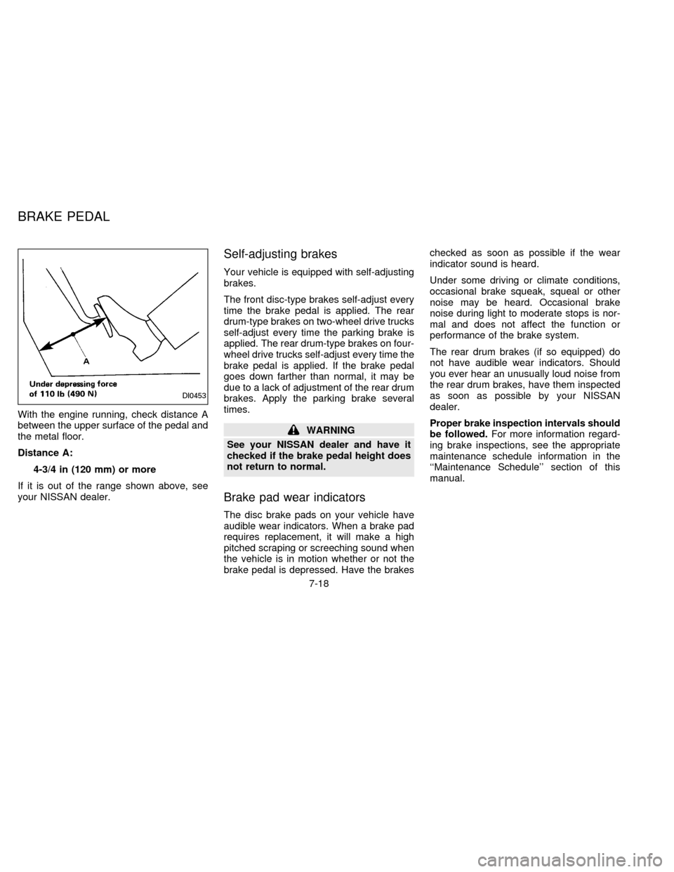 NISSAN FRONTIER 1996 D22 / 1.G Owners Manual With the engine running, check distance A
between the upper surface of the pedal and
the metal floor.
Distance A:
4-3/4 in (120 mm) or more
If it is out of the range shown above, see
your NISSAN deale NISSAN FRONTIER 1996 D22 / 1.G Owners Manual With the engine running, check distance A
between the upper surface of the pedal and
the metal floor.
Distance A:
4-3/4 in (120 mm) or more
If it is out of the range shown above, see
your NISSAN deale