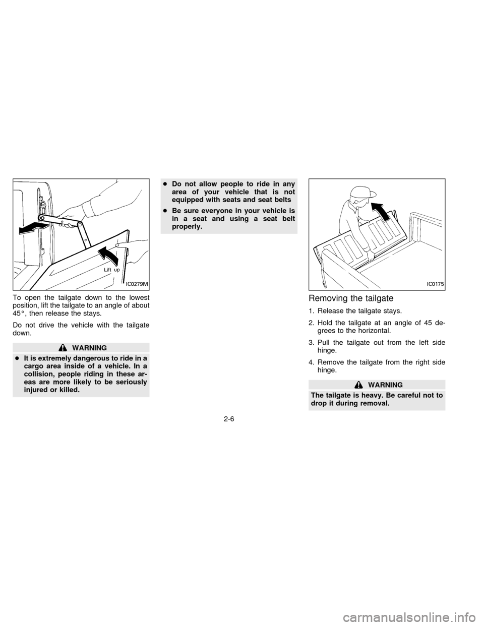 NISSAN FRONTIER 1996 D22 / 1.G Owners Manual To open the tailgate down to the lowest
position, lift the tailgate to an angle of about
45É, then release the stays.
Do not drive the vehicle with the tailgate
down.
WARNING
cIt is extremely dangero