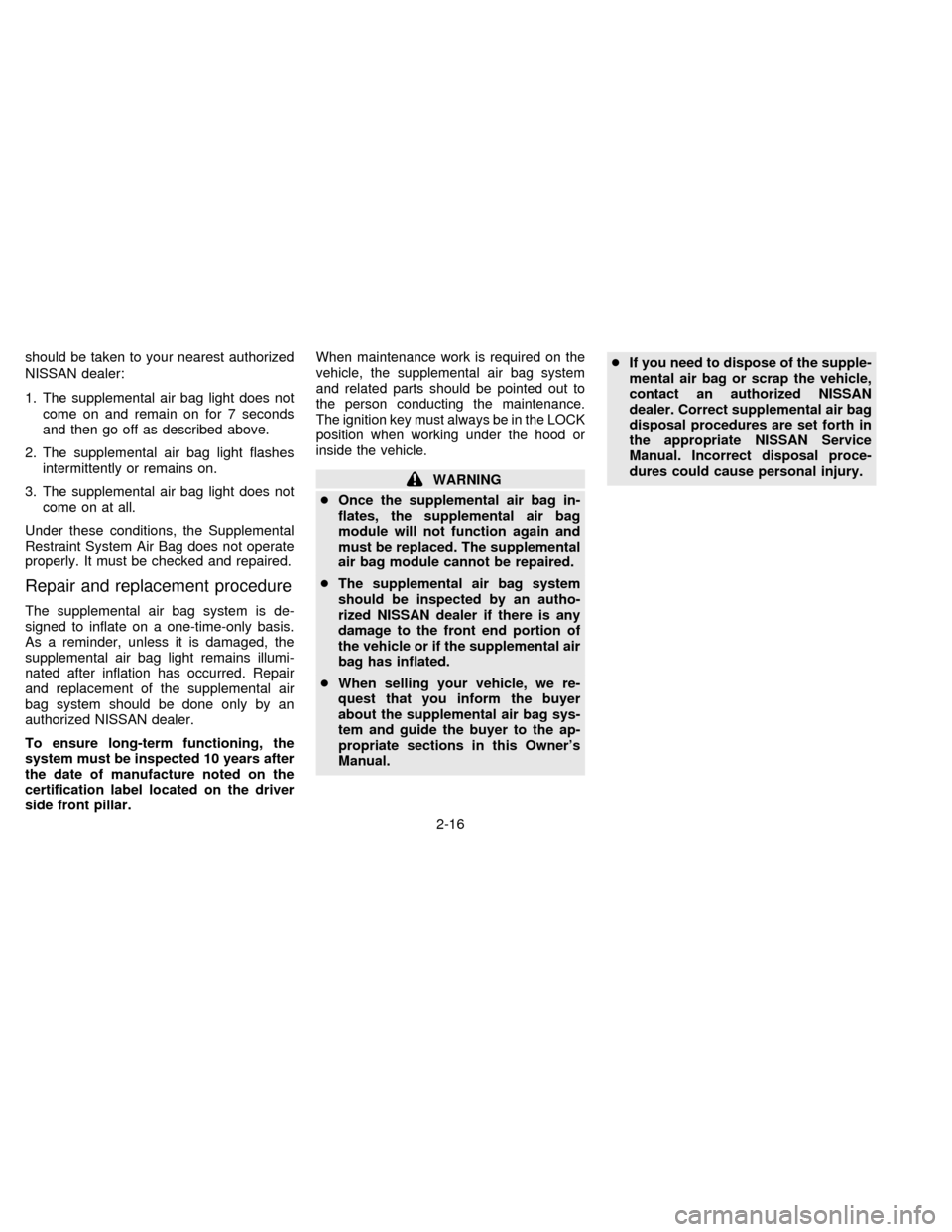 NISSAN FRONTIER 1996 D22 / 1.G Owners Manual should be taken to your nearest authorized
NISSAN dealer:
1. The supplemental air bag light does not
come on and remain on for 7 seconds
and then go off as described above.
2. The supplemental air bag NISSAN FRONTIER 1996 D22 / 1.G Owners Manual should be taken to your nearest authorized
NISSAN dealer:
1. The supplemental air bag light does not
come on and remain on for 7 seconds
and then go off as described above.
2. The supplemental air bag