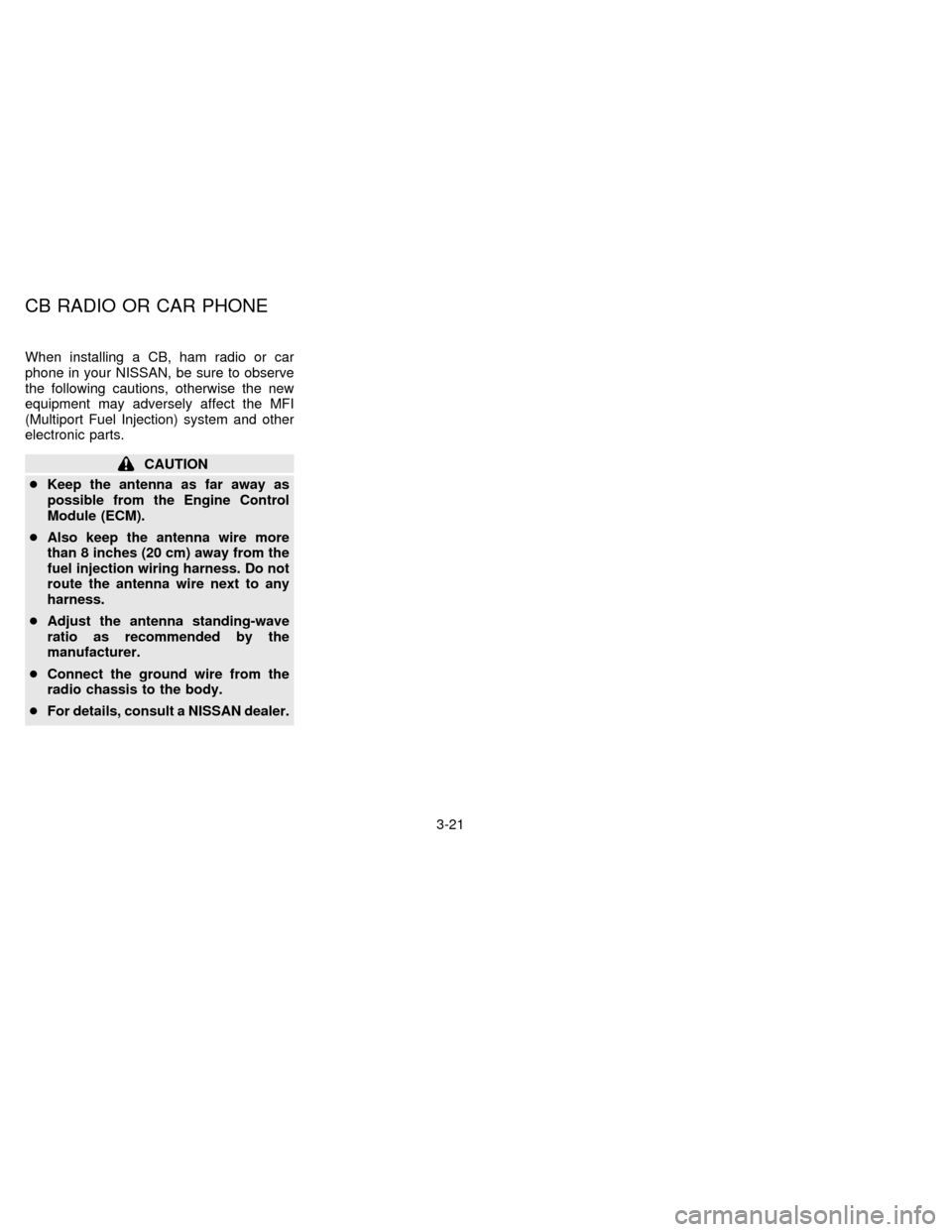 NISSAN FRONTIER 1996 D22 / 1.G Owners Manual When installing a CB, ham radio or car
phone in your NISSAN, be sure to observe
the following cautions, otherwise the new
equipment may adversely affect the MFI
(Multiport Fuel Injection) system and o
